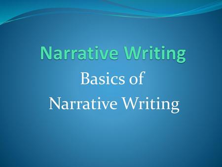 Narrative Writing Basics of Narrative Writing.