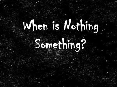 When is Nothing Something?