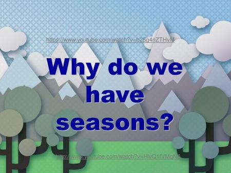 Why do we have seasons? https://www.youtube.com/watch?v=b25g4nZTHvM