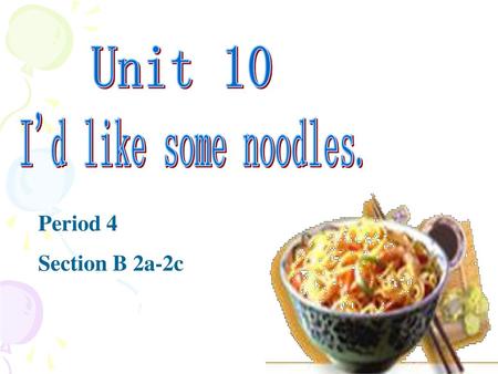 Unit 10 I'd like some noodles.