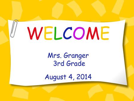 WELCOME Mrs. Granger 3rd Grade August 4, 2014