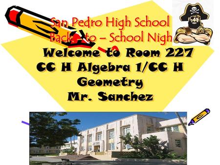 San Pedro High School Back - to – School Night Welcome to Room 227 CC H Algebra 1/CC H Geometry Mr. Sanchez.