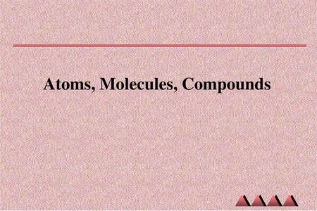 Atoms, Molecules, Compounds