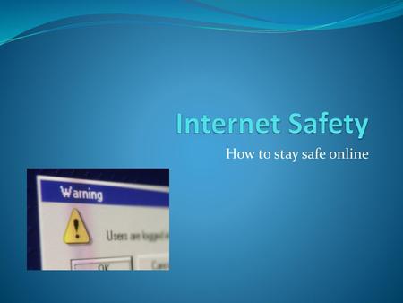 Internet Safety How to stay safe online.