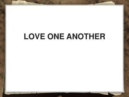 LOVE ONE ANOTHER.