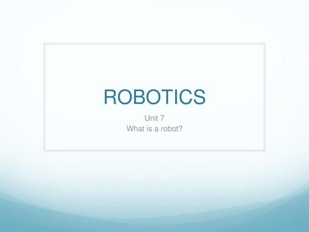 ROBOTICS Unit 7 What is a robot?.