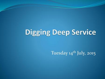 Digging Deep Service Tuesday 14th July, 2015.