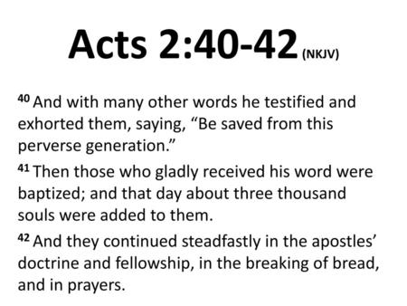 Acts 2:40-42 (NKJV) 40 And with many other words he testified and exhorted them, saying, “Be saved from this perverse generation.” 41 Then those who gladly.