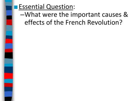 Essential Question: What were the important causes & effects of the French Revolution?