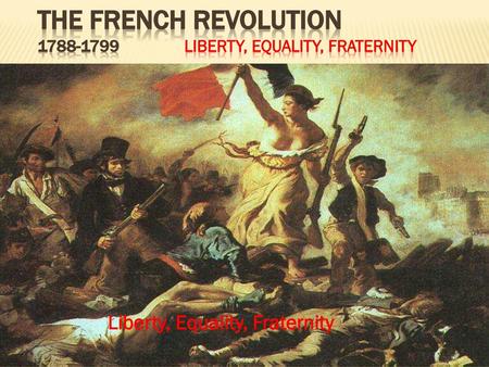 The French Revolution Liberty, Equality, Fraternity