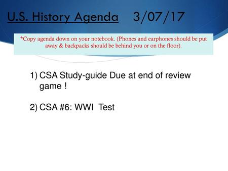 U.S. History Agenda	 3/07/17 *Copy agenda down on your notebook. (Phones and earphones should be put away & backpacks should be behind you or on the.