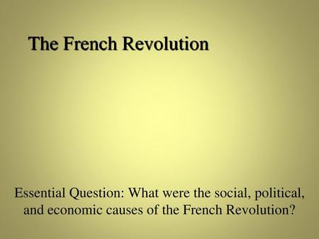The French Revolution Essential Question: What were the social, political, and economic causes of the French Revolution?