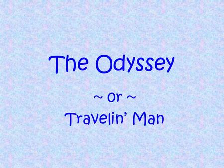 The Odyssey ~ 0r ~ Travelin’ Man.