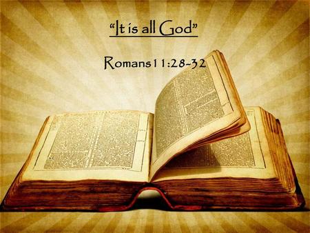 “It is all God” Romans11:28-32.