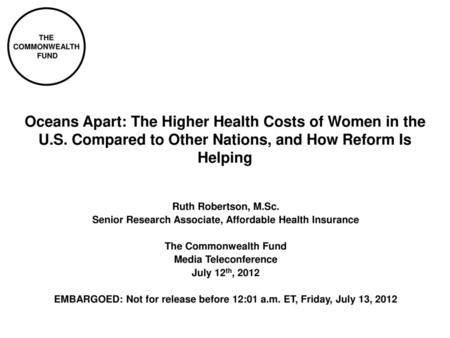 THE COMMONWEALTH FUND Oceans Apart: The Higher Health Costs of Women in the U.S. Compared to Other Nations, and How Reform Is Helping Ruth Robertson, M.Sc.