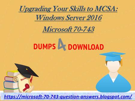 2018 Microsoft 70-743 Dumps - Microsoft 70-743 Questions Answers - Dumps4Download