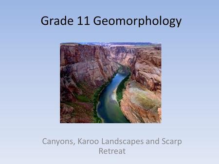 Grade 11 Geomorphology Canyons, Karoo Landscapes and Scarp Retreat.
