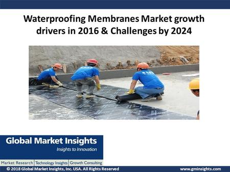 © 2018 Global Market Insights, Inc. USA. All Rights Reserved  Waterproofing Membranes Market growth drivers in 2016 & Challenges by 2024.