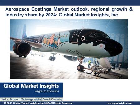 © 2017 Global Market Insights, Inc. USA. All Rights Reserved Aerospace Coatings Market outlook, regional growth & industry share by 2024: Global Market.