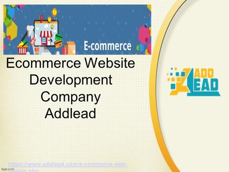 Ecommerce Website Development Company Addlead https://www.addlead.com/e-commerce-web- design.php.