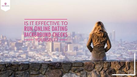 IS IT EFFECTIVE TO RUN ONLINE DATING BACKGROUND CHECKS YOURSELF?