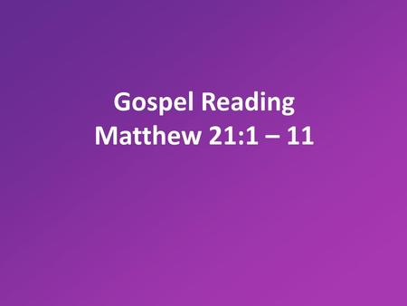Gospel Reading Matthew 21:1 – 11