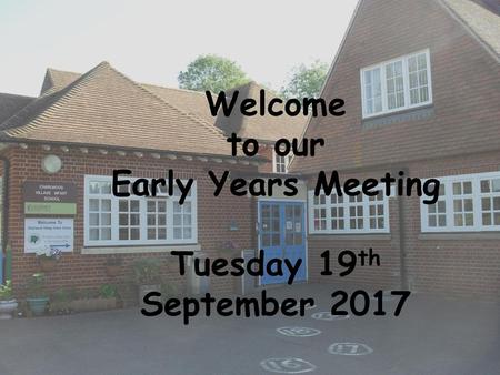 Welcome to our Early Years Meeting Tuesday 19th September 2017.