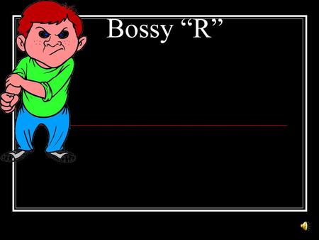 Bossy “R”.