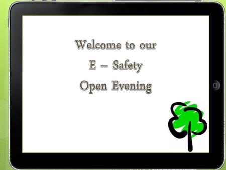 Welcome to our E – Safety Open Evening.