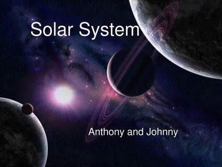 Solar System Anthony and Johnny.