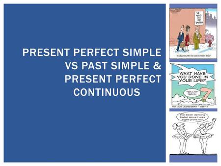 Present Perfect Simple Vs PAST SIMPLE & PresenT PErfect CONTINUOUS