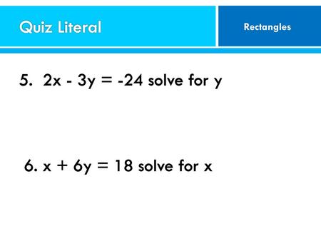 Quiz Literal 5. 2x - 3y = -24 solve for y 6. x + 6y = 18 solve for x