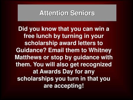 Attention Seniors Did you know that you can win a free lunch by turning in your scholarship award letters to Guidance? Email them to Whitney Matthews or.