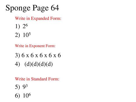 Sponge Page Write in Exponent Form: 3) 6 x 6 x 6 x 6 x 6