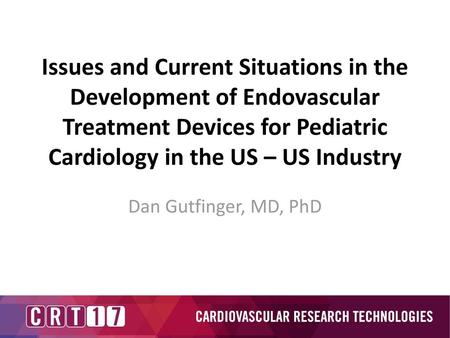 Issues and Current Situations in the Development of Endovascular Treatment Devices for Pediatric Cardiology in the US – US Industry Dan Gutfinger, MD,