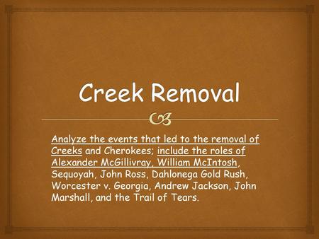 Creek Removal Analyze the events that led to the removal of Creeks and Cherokees; include the roles of Alexander McGillivray, William McIntosh, Sequoyah,