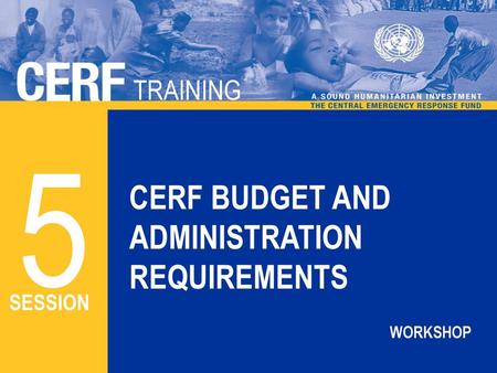 5 CERF BUDGET AND ADMINISTRATION REQUIREMENTS TRAINING SESSION