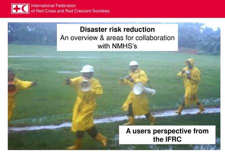 Disaster risk reduction A users perspective from the IFRC