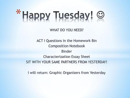 Happy Tuesday!  WHAT DO YOU NEED? ACT I Questions in the Homework Bin