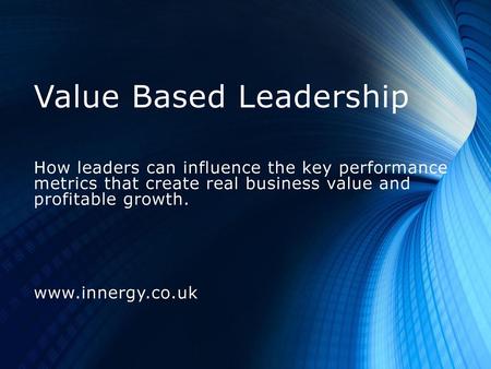 Value Based Leadership How leaders can influence the key performance metrics that create real business value and profitable growth. www.innergy.co.uk.