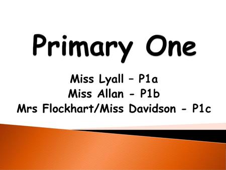 Miss Lyall – P1a Miss Allan - P1b Mrs Flockhart/Miss Davidson - P1c