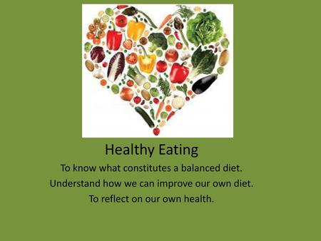 Healthy Eating To know what constitutes a balanced diet.