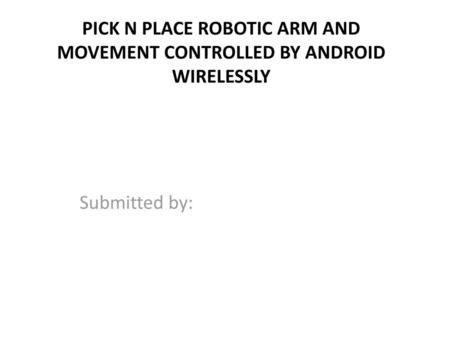 PICK N PLACE ROBOTIC ARM AND MOVEMENT CONTROLLED BY ANDROID WIRELESSLY