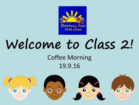 Welcome to Class 2! Coffee Morning 19.9.16.