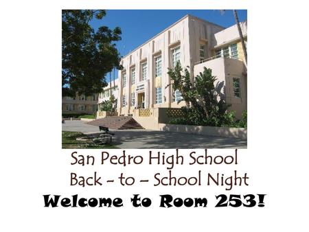 San Pedro High School Back - to – School Night Welcome to Room 253!