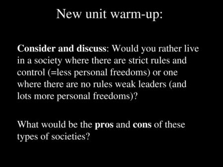 New unit warm-up: Consider and discuss: Would you rather live in a society where there are strict rules and control (=less personal freedoms) or one where.