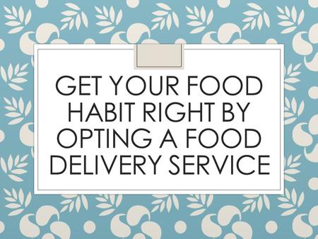 Get Your Food Habit Right By Opting A Food Delivery Service