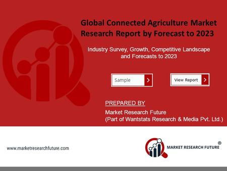 Global Connected Agriculture Market Research Report by Forecast to 2023 Industry Survey, Growth, Competitive Landscape and Forecasts to 2023 PREPARED BY.