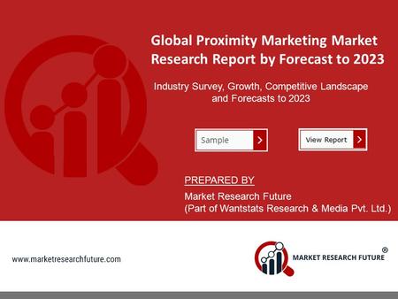 Global Proximity Marketing Market Research Report by Forecast to 2023 Industry Survey, Growth, Competitive Landscape and Forecasts to 2023 PREPARED BY.