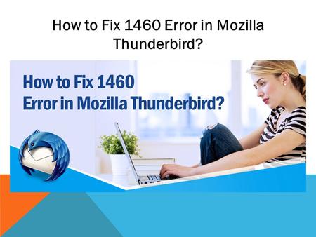 How to Fix 1460 Error in Mozilla Thunderbird?. Mozilla Thunderbird is an open-source cross-platform, released in The program works as a center where.